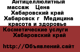 Антицеллюлитный массаж › Цена ­ 1 500 - Хабаровский край, Хабаровск г. Медицина, красота и здоровье » Косметические услуги   . Хабаровский край